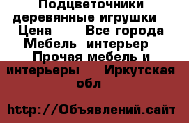 Подцветочники деревянные игрушки. › Цена ­ 1 - Все города Мебель, интерьер » Прочая мебель и интерьеры   . Иркутская обл.